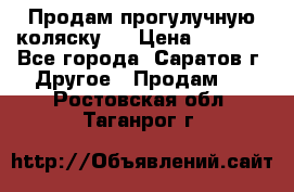 Продам прогулучную коляску.  › Цена ­ 2 500 - Все города, Саратов г. Другое » Продам   . Ростовская обл.,Таганрог г.